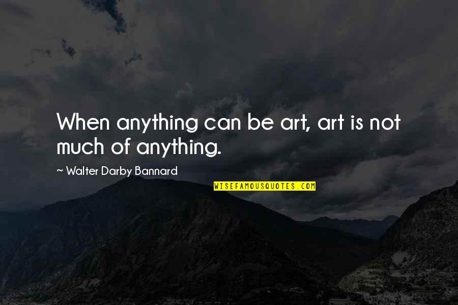 Anything Is Art Quotes By Walter Darby Bannard: When anything can be art, art is not