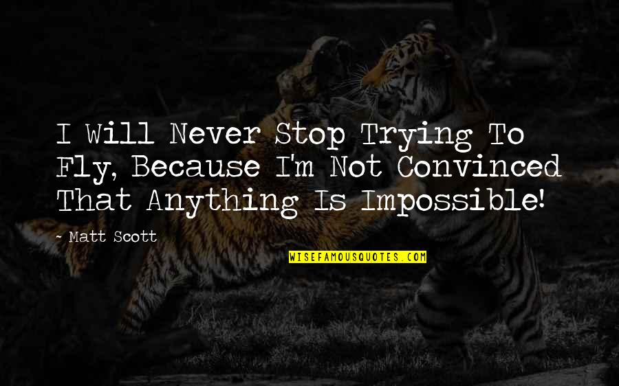 Anything Is Impossible Quotes By Matt Scott: I Will Never Stop Trying To Fly, Because
