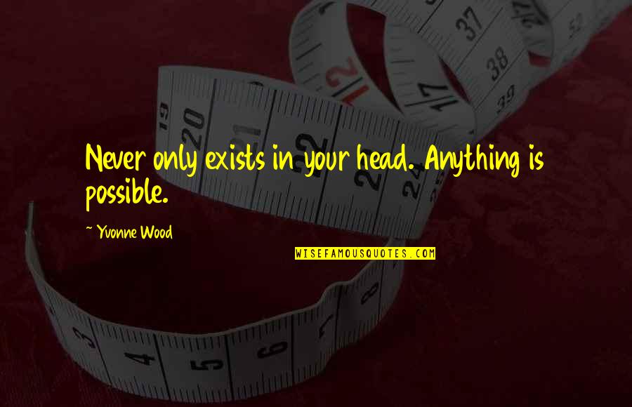 Anything Is Impossible Quotes By Yvonne Wood: Never only exists in your head. Anything is