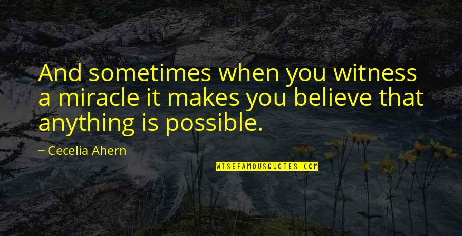 Anything Is Possible If You Believe Quotes By Cecelia Ahern: And sometimes when you witness a miracle it