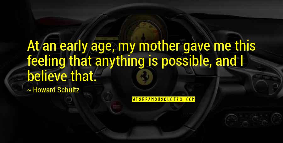 Anything Is Possible If You Believe Quotes By Howard Schultz: At an early age, my mother gave me