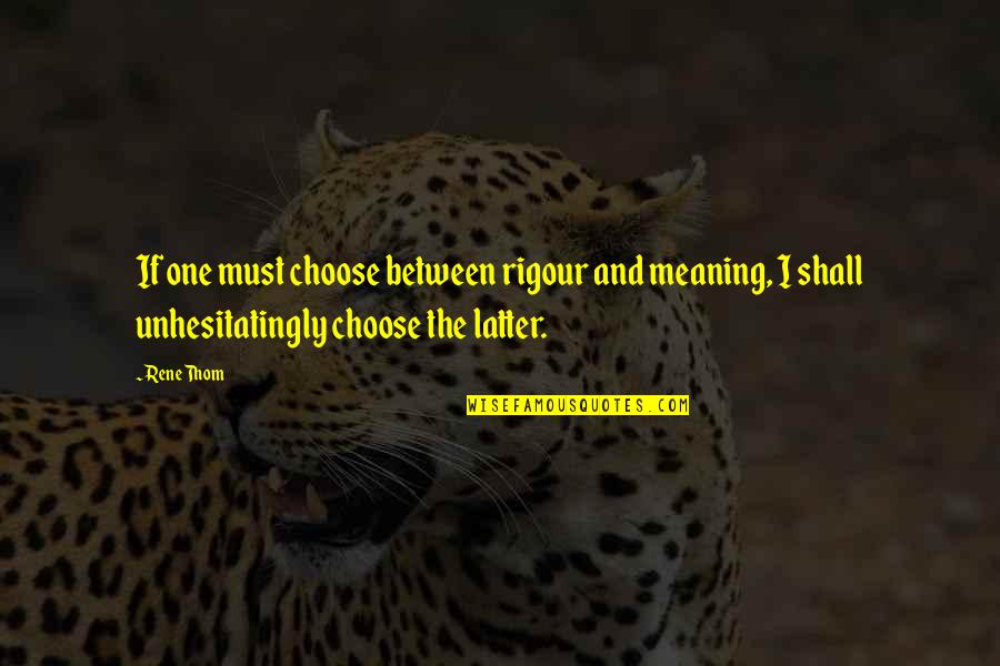 Anything Lost Can Be Found Again Quote Quotes By Rene Thom: If one must choose between rigour and meaning, Anything Lost Can Be Found Again Quote Quotes By Rene Thom: If one must choose between rigour and meaning,