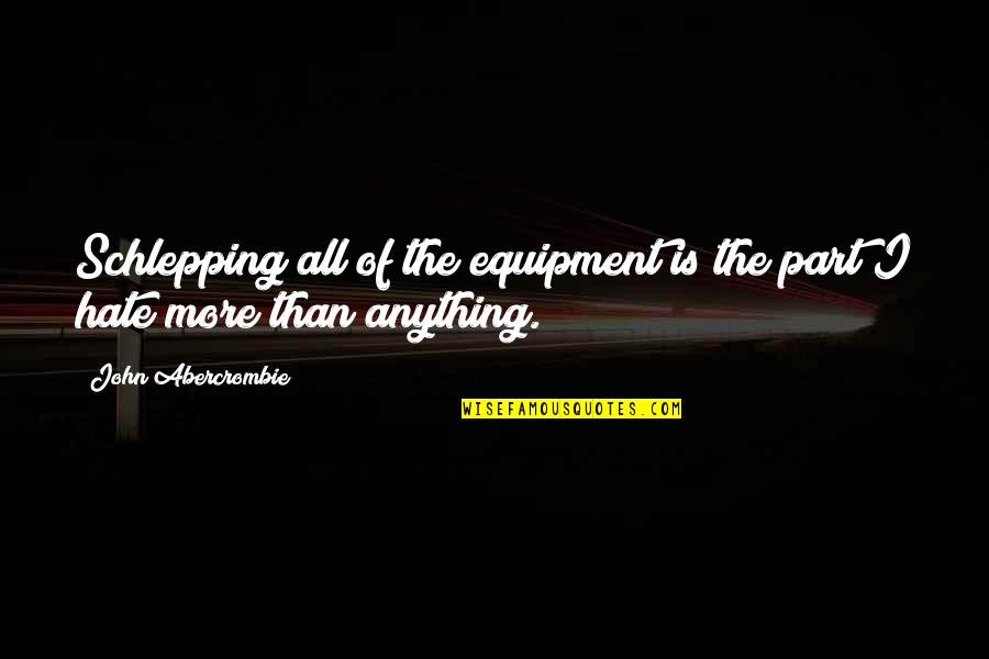 Anything More Quotes By John Abercrombie: Schlepping all of the equipment is the part