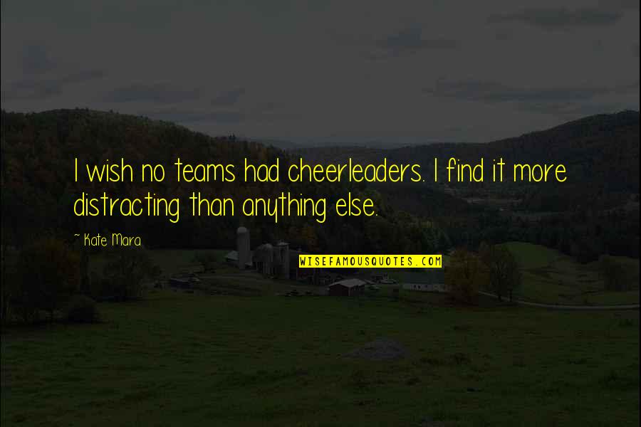 Anything More Quotes By Kate Mara: I wish no teams had cheerleaders. I find