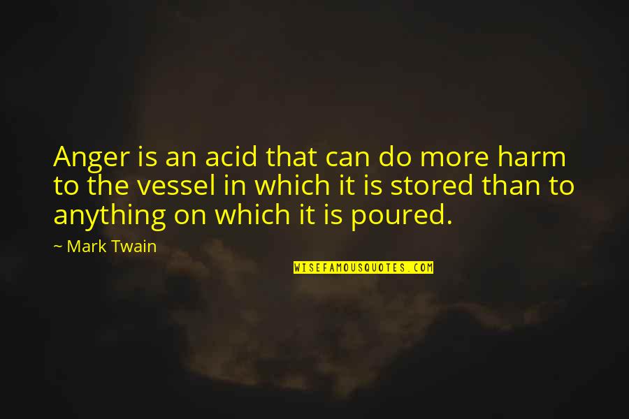 Anything More Quotes By Mark Twain: Anger is an acid that can do more
