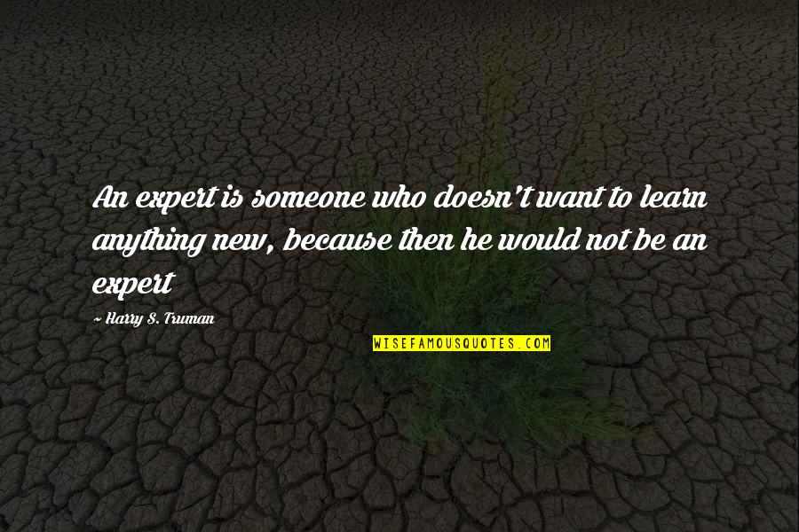 Anything New Quotes By Harry S. Truman: An expert is someone who doesn't want to