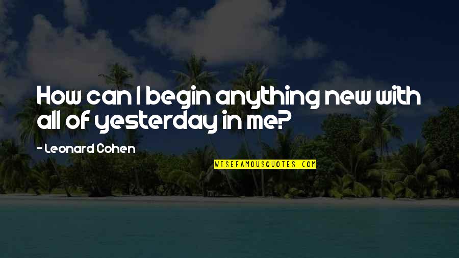 Anything New Quotes By Leonard Cohen: How can I begin anything new with all