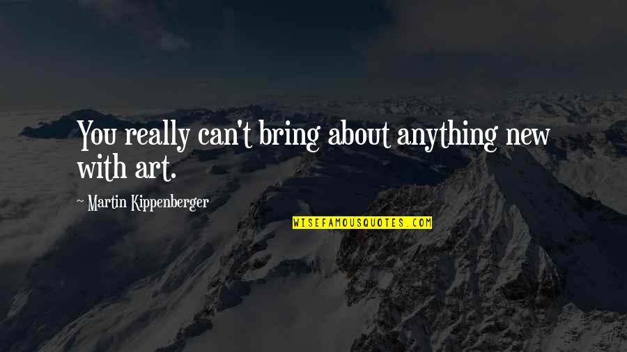 Anything New Quotes By Martin Kippenberger: You really can't bring about anything new with