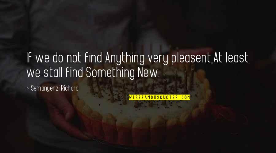 Anything New Quotes By Semanyenzi Richard: If we do not find Anything very pleasent,At