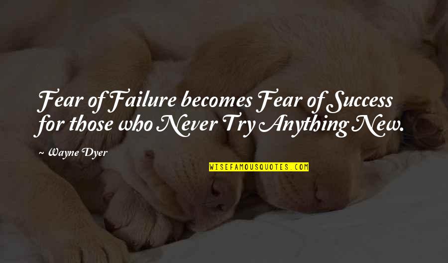 Anything New Quotes By Wayne Dyer: Fear of Failure becomes Fear of Success for