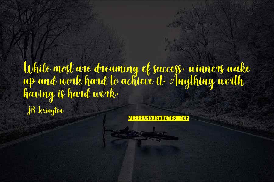 Anything Thats Worth Having Quotes By JB Lexington: While most are dreaming of success, winners wake Anything Thats Worth Having Quotes By JB Lexington: While most are dreaming of success, winners wake