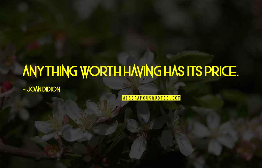 Anything Thats Worth Having Quotes By Joan Didion: Anything worth having has its price. Anything Thats Worth Having Quotes By Joan Didion: Anything worth having has its price.