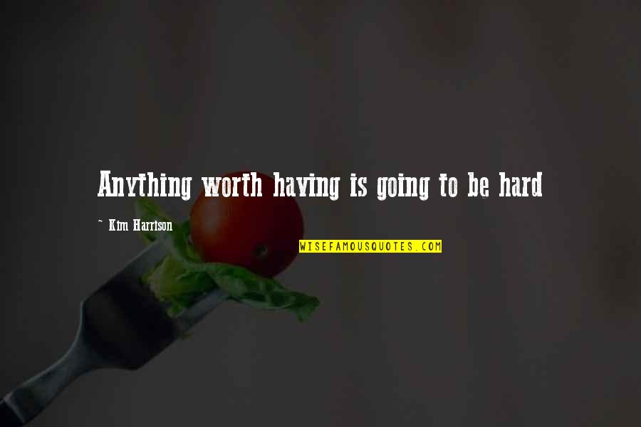 Anything Thats Worth Having Quotes By Kim Harrison: Anything worth having is going to be hard Anything Thats Worth Having Quotes By Kim Harrison: Anything worth having is going to be hard