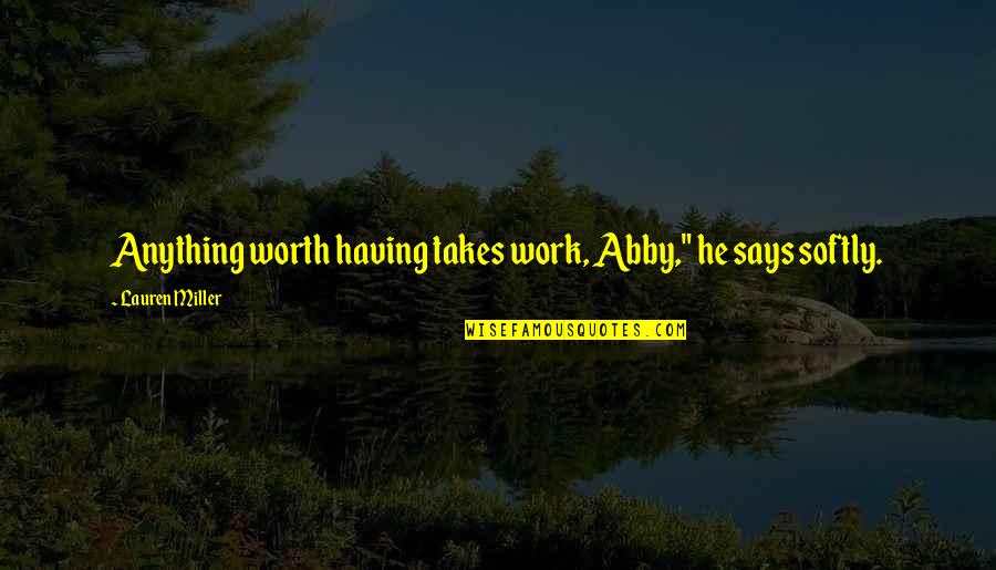 Anything Thats Worth Having Quotes By Lauren Miller: Anything worth having takes work, Abby," he says Anything Thats Worth Having Quotes By Lauren Miller: Anything worth having takes work, Abby," he says