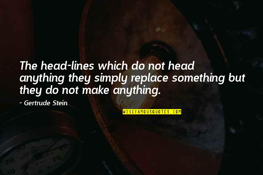 Anything The Quotes By Gertrude Stein: The head-lines which do not head anything they