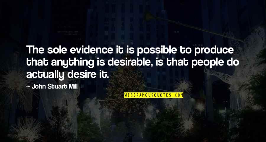 Anything The Quotes By John Stuart Mill: The sole evidence it is possible to produce