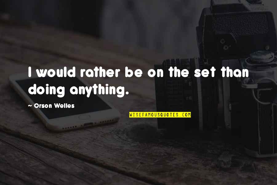 Anything The Quotes By Orson Welles: I would rather be on the set than