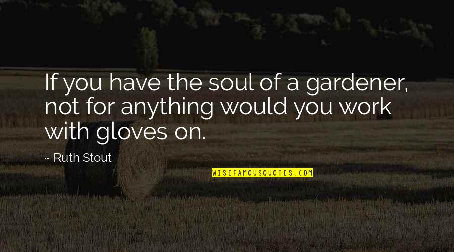Anything The Quotes By Ruth Stout: If you have the soul of a gardener,