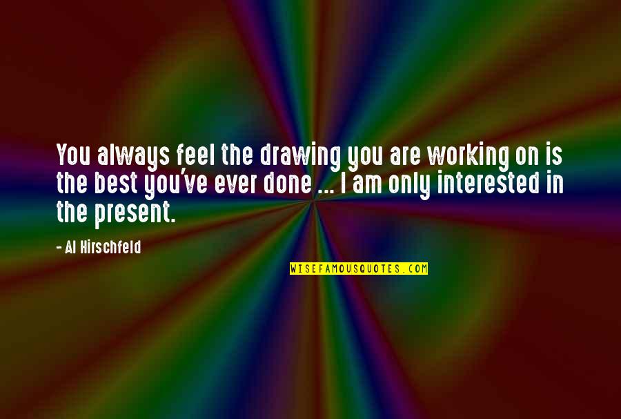 Anything Tumblr Quotes By Al Hirschfeld: You always feel the drawing you are working