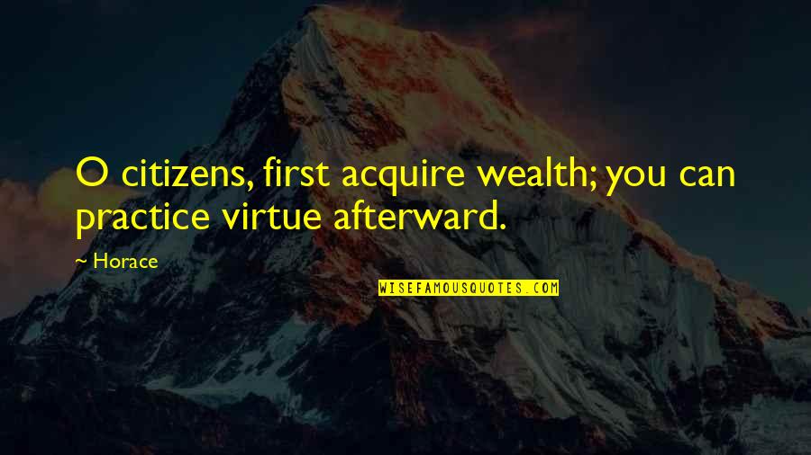 Anything Worth Fighting For Quotes By Horace: O citizens, first acquire wealth; you can practice
