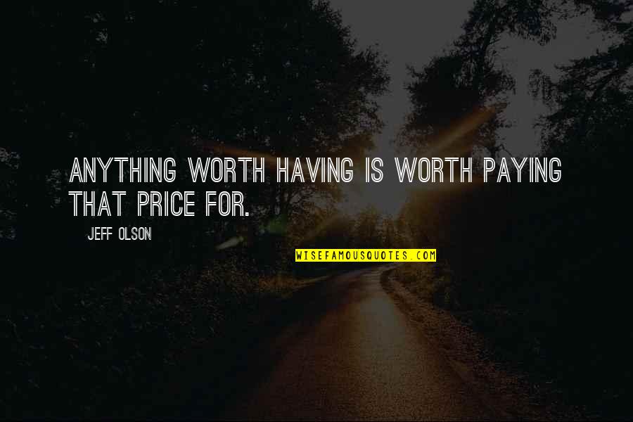 Anything Worth Having Quotes By Jeff Olson: Anything worth having is worth paying that price