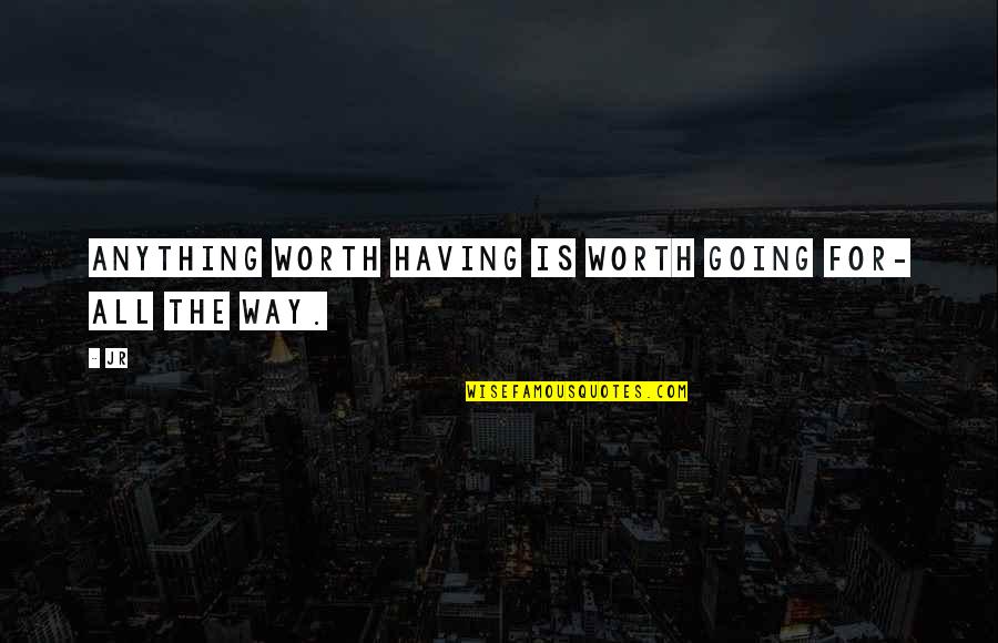 Anything Worth Having Quotes By JR: Anything worth having is worth going for- all