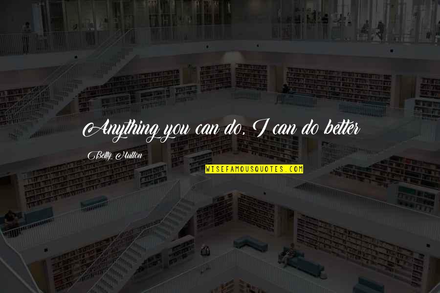 Anything You Can Do I Can Do Better Quotes By Betty Hutton: Anything you can do, I can do better