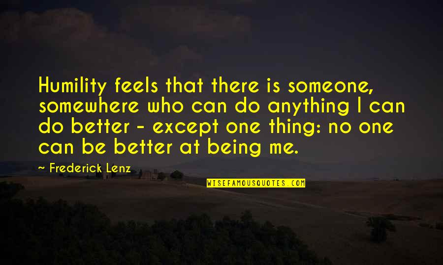 Anything You Can Do I Can Do Better Quotes By Frederick Lenz: Humility feels that there is someone, somewhere who
