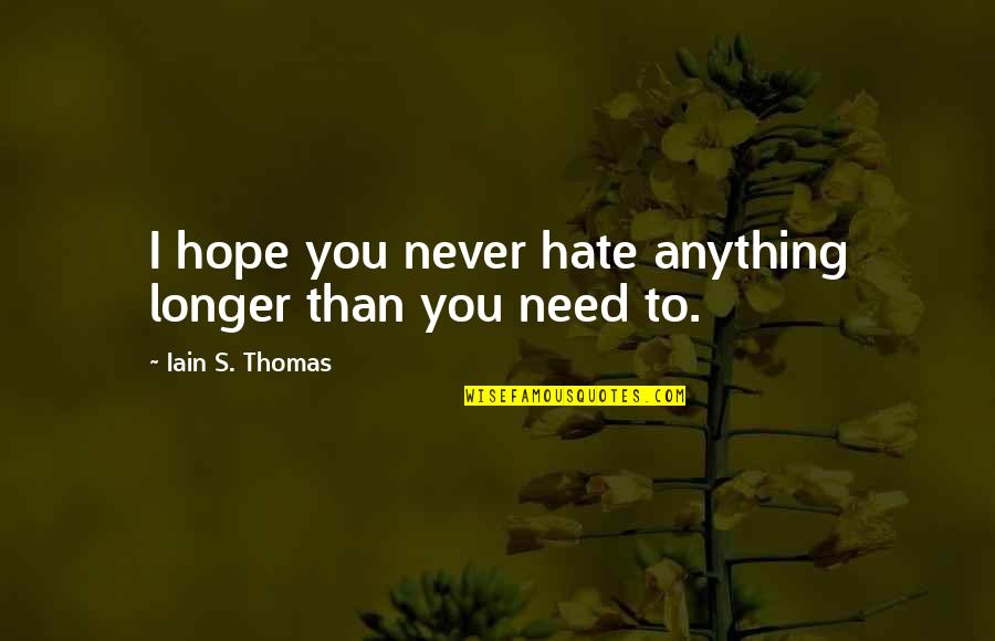 Anything You Need Quotes By Iain S. Thomas: I hope you never hate anything longer than