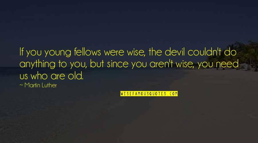 Anything You Need Quotes By Martin Luther: If you young fellows were wise, the devil