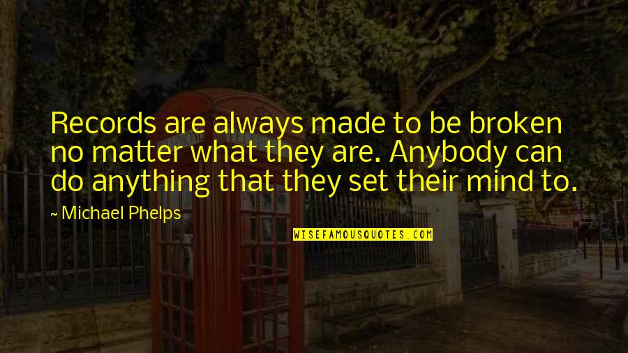 Anything You Set Your Mind To Quotes By Michael Phelps: Records are always made to be broken no