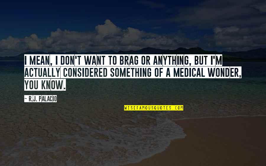 Anything You Want Quotes By R.J. Palacio: I mean, I don't want to brag or Anything You Want Quotes By R.J. Palacio: I mean, I don't want to brag or