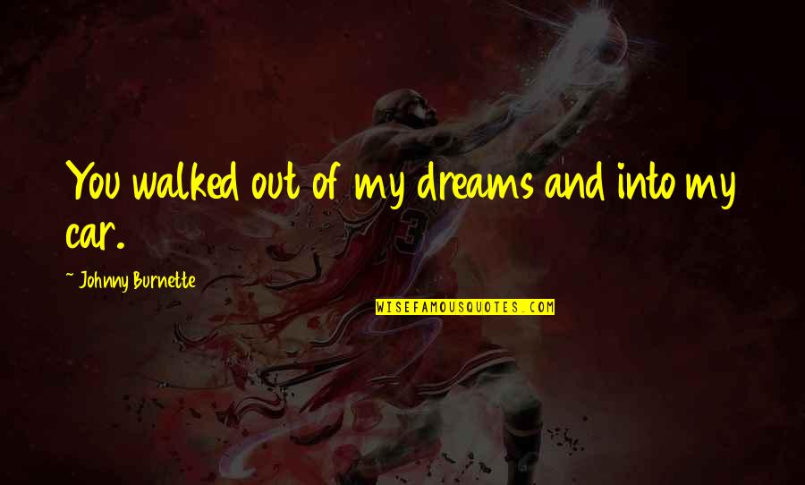 Anythingaut Quotes By Johnny Burnette: You walked out of my dreams and into Anythingaut Quotes By Johnny Burnette: You walked out of my dreams and into