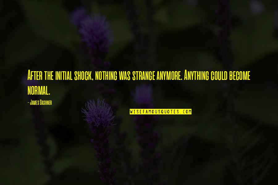 Anything'could Quotes By James Dashner: After the initial shock, nothing was strange anymore.