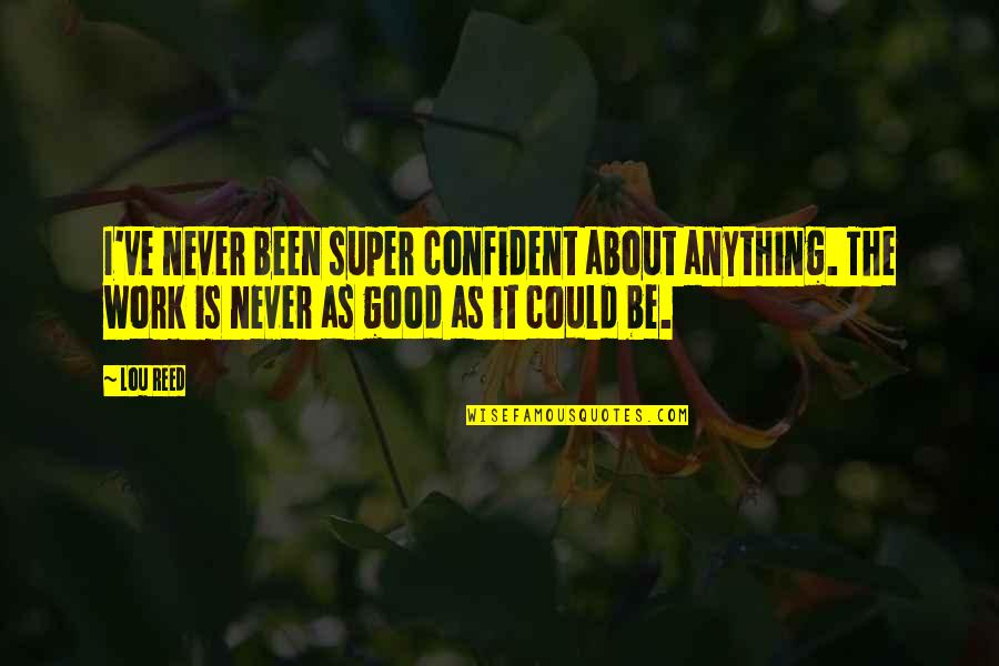 Anything'could Quotes By Lou Reed: I've never been super confident about anything. The