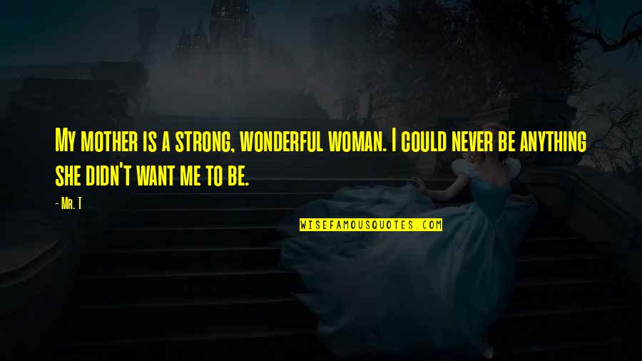 Anything'could Quotes By Mr. T: My mother is a strong, wonderful woman. I