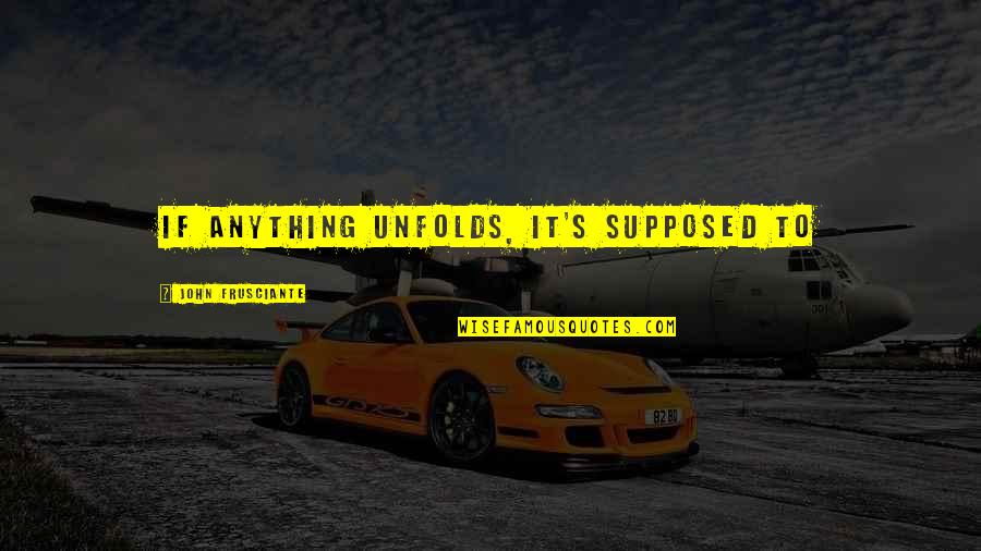 Anything's Quotes By John Frusciante: If anything unfolds, it's supposed to