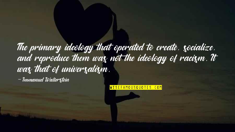 Anythink 24 7 Quotes By Immanuel Wallerstein: The primary ideology that operated to create, socialize, Anythink 24 7 Quotes By Immanuel Wallerstein: The primary ideology that operated to create, socialize,