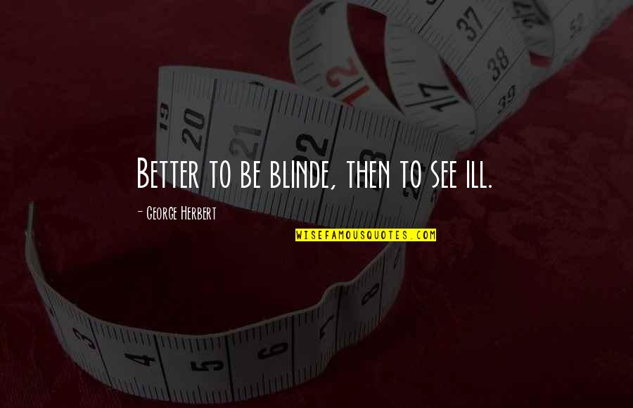 Anythng Quotes By George Herbert: Better to be blinde, then to see ill.