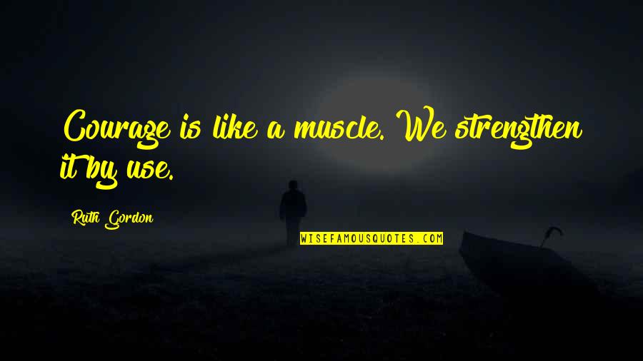 Anythng Quotes By Ruth Gordon: Courage is like a muscle. We strengthen it