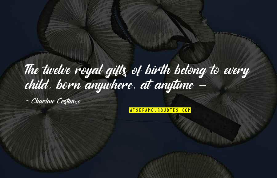 Anytime Anywhere Quotes By Charlene Costanzo: The twelve royal gifts of birth belong to