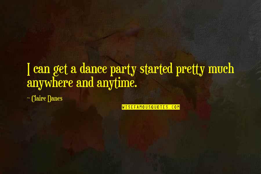 Anytime Anywhere Quotes By Claire Danes: I can get a dance party started pretty