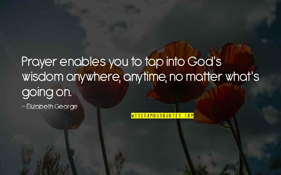 Anytime Anywhere Quotes By Elizabeth George: Prayer enables you to tap into God's wisdom