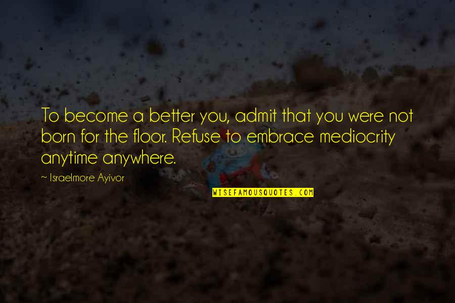 Anytime Anywhere Quotes By Israelmore Ayivor: To become a better you, admit that you