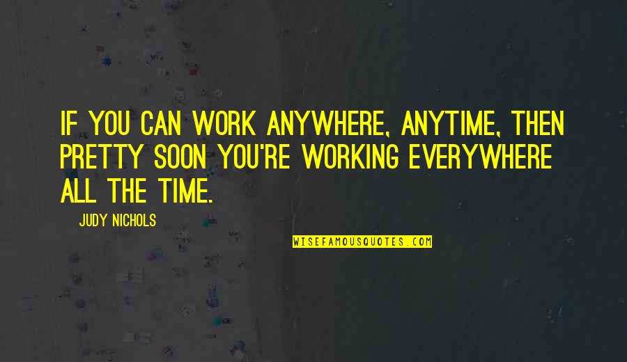Anytime Anywhere Quotes By Judy Nichols: If you can work anywhere, anytime, then pretty