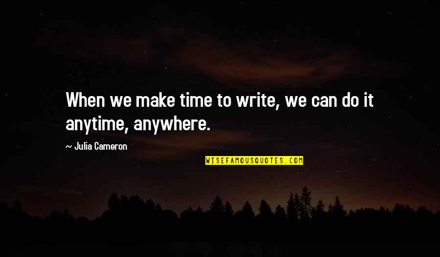 Anytime Anywhere Quotes By Julia Cameron: When we make time to write, we can