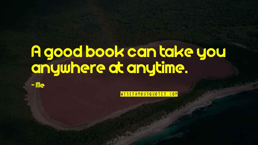 Anytime Anywhere Quotes By Me: A good book can take you anywhere at
