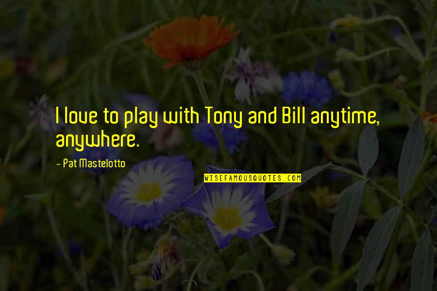 Anytime Anywhere Quotes By Pat Mastelotto: I love to play with Tony and Bill