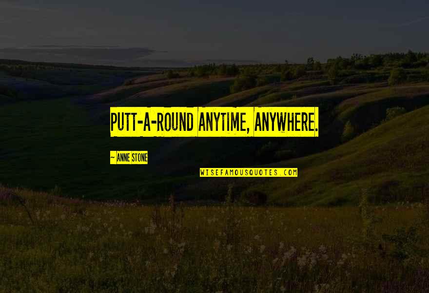 Anytime Quotes By Anne Stone: Putt-A-Round Anytime, Anywhere.