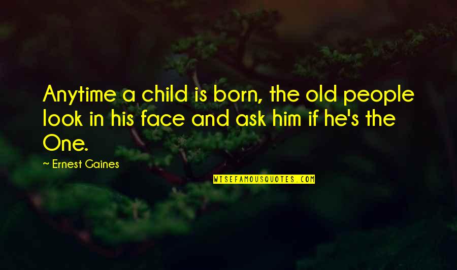 Anytime Quotes By Ernest Gaines: Anytime a child is born, the old people